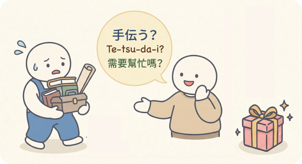 Te-tsu-da-i?(手伝い? / 需要幫忙嗎?)